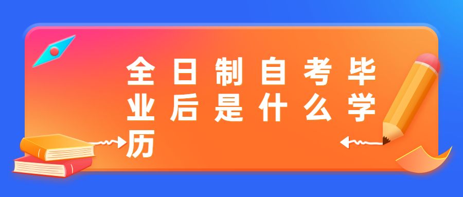 全日制自考畢業(yè)后是什么學(xué)歷?發(fā)什么文憑?