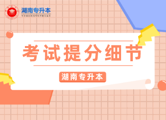 湖南專升本考試的幾個提分細節！趕緊收藏起來哦~