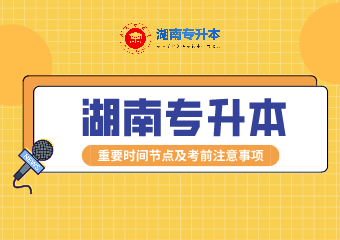 2021年湖南專升本重要時間節點及考試注意事項匯總！