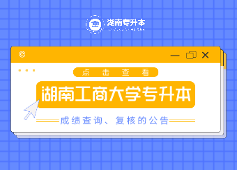 2021年湖南工商大學專升本成績查詢、復核的公告