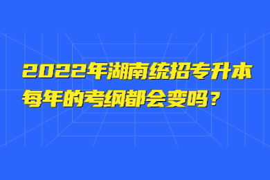 2022年湖南統招專升本每年的考綱都會變嗎？