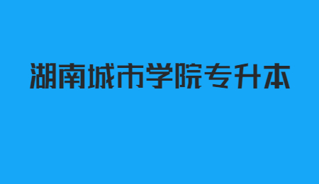 湖南城市學院專升本錄取