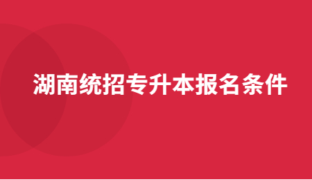 湖南統招專升本報名條件