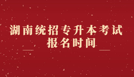 湖南統(tǒng)招專升本報(bào)名時(shí)間