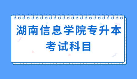 湖南信息學院專升本考試科目
