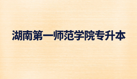 湖南第一師范學院專升本
