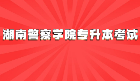 湖南警察學(xué)院專(zhuān)升本考試