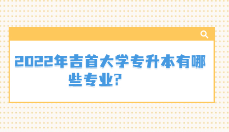 吉首大學專升本專業(yè)