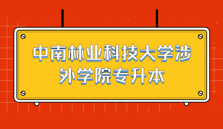 中南林業科技大學涉外學院專升本考試時間