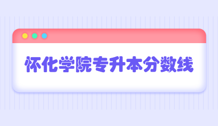 懷化學(xué)院專升本分?jǐn)?shù)線