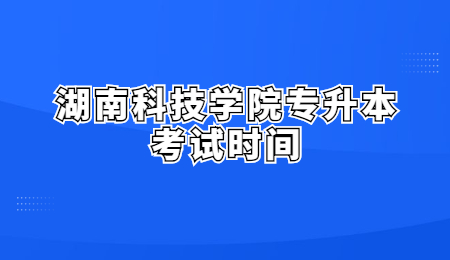 湖南科技學院專升本考試時間