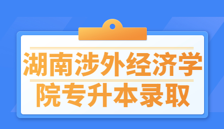 湖南涉外經(jīng)濟(jì)學(xué)院專升本錄取