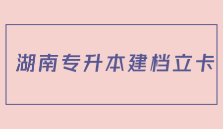 湖南專升本建檔立卡