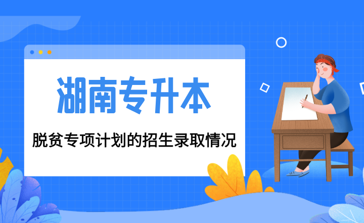 湖南專升本脫貧專項計劃的招生錄取情況