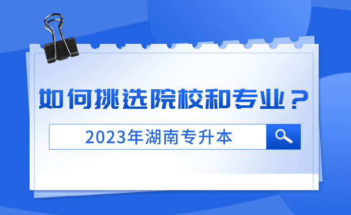 2023年湖南專升本如何挑選院校和專業？