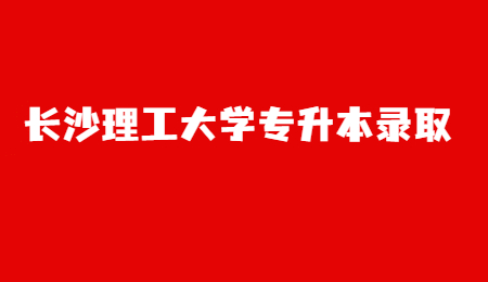 長(zhǎng)沙理工大學(xué)專升本錄取