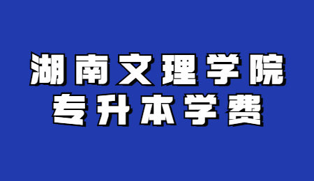 湖南文理學院專升本學費