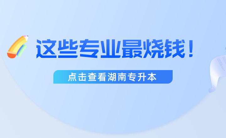 湖南專升本這些專業最燒錢！