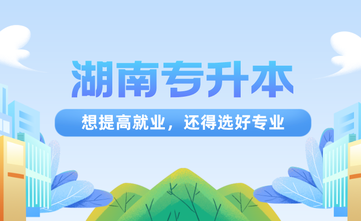 湖南專升本想提高就業，還得選好專業