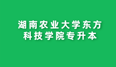 湖南農業大學東方科技學院專升本