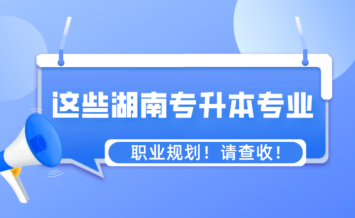 這些專業(yè)湖南專升本之后的職業(yè)規(guī)劃！請查收！