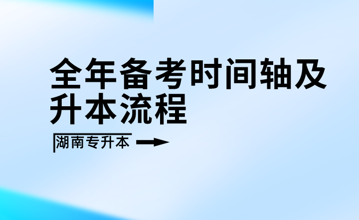 2023年湖南專升本全年備考時間軸及升本流程