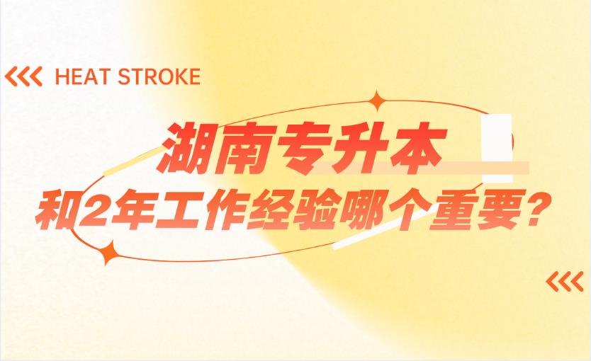 湖南專升本和2年工作經(jīng)驗哪個重要？