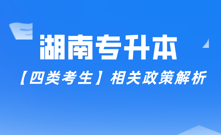 湖南專升本【四類考生】相關政策解析