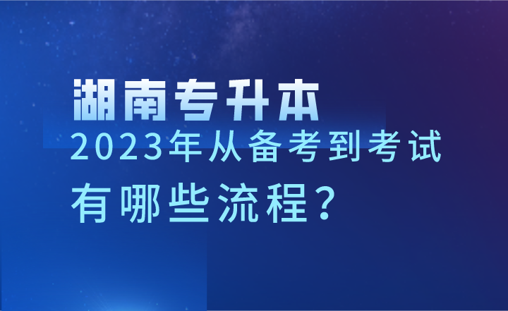 2023年湖南專升本從備考到考試，有哪些流程？