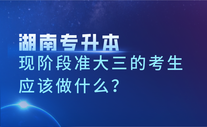 現階段準大三的湖南專升本考生應該做什么？