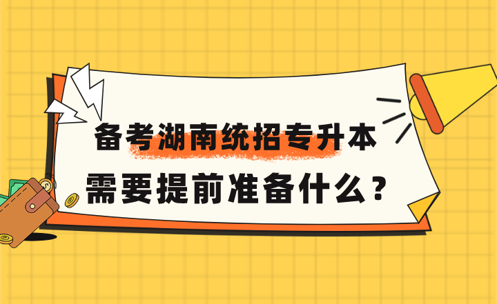 備考2023年湖南統招專升本，需要提前準備什么？