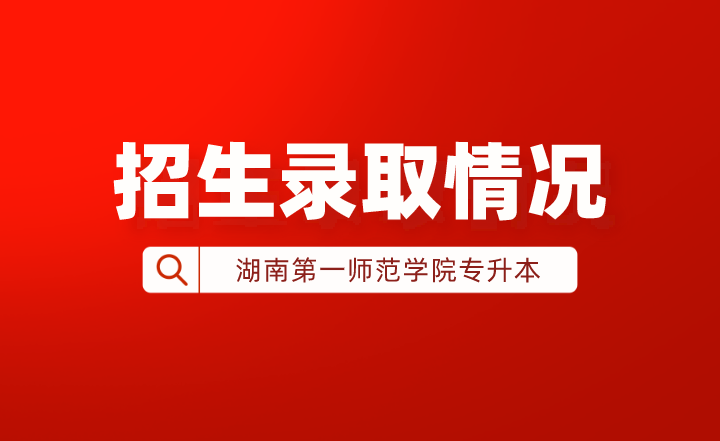 2022年湖南第一師范學(xué)院專升本招生錄取情況