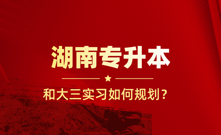 大三實習和湖南專升本如何規(guī)劃？