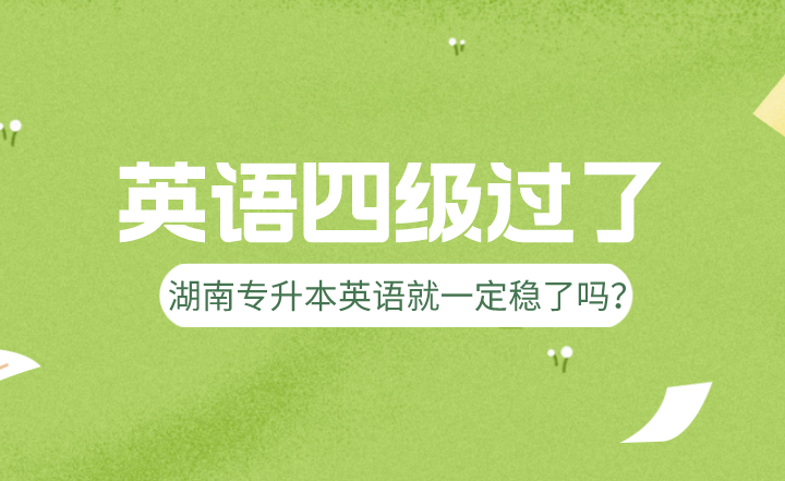 英語四級過了,湖南專升本英語就一定穩(wěn)了嗎?