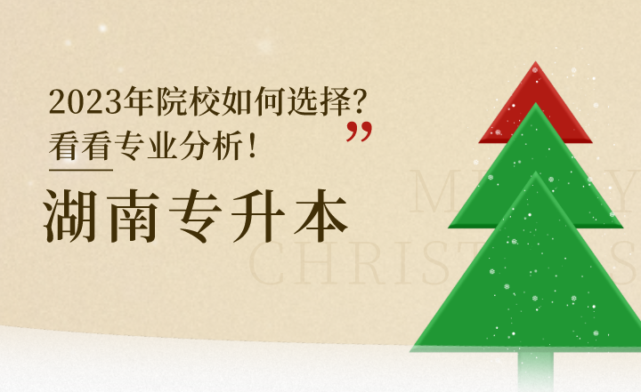 2023年湖南專升本院校如何選擇？看看專業分析！