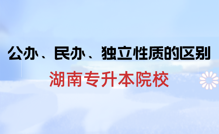 湖南專升本院校中公辦、民辦、獨立性質的區別