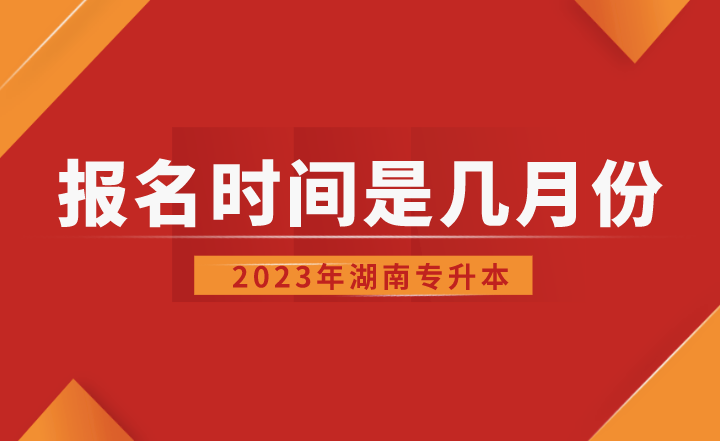 2023年湖南專升本報名時間是幾月份？