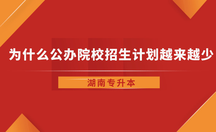 為什么湖南省專升本公辦院校招生計劃越來越少了？
