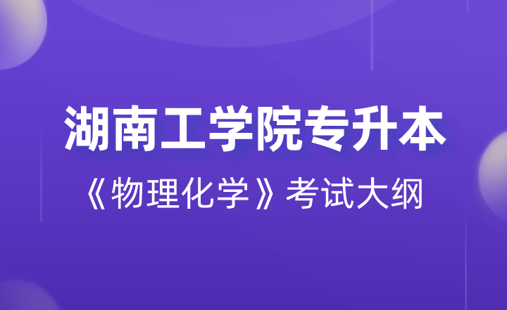 2022年湖南工學(xué)院專升本《物理化學(xué)》考試大綱 