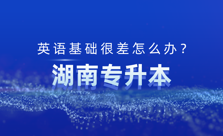 湖南專升本英語基礎(chǔ)很差怎么辦？