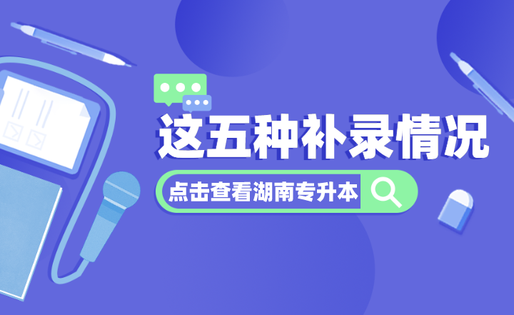 湖南專升本這五種補錄情況,你都了解嗎?