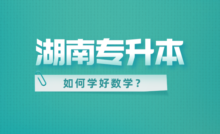 湖南專升本如何學(xué)好數(shù)學(xué)？零基礎(chǔ)也能拿高分