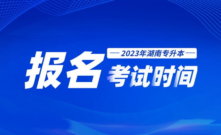 2023年湖南專升本報(bào)名考試時(shí)間線