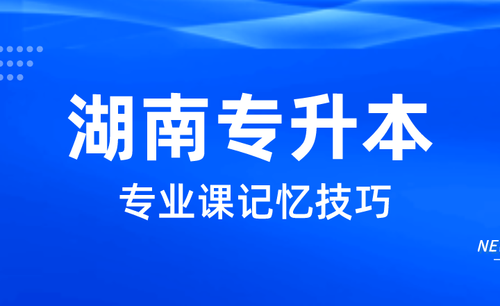 2023年湖南專升本專業課記憶技巧，這四點助你高分