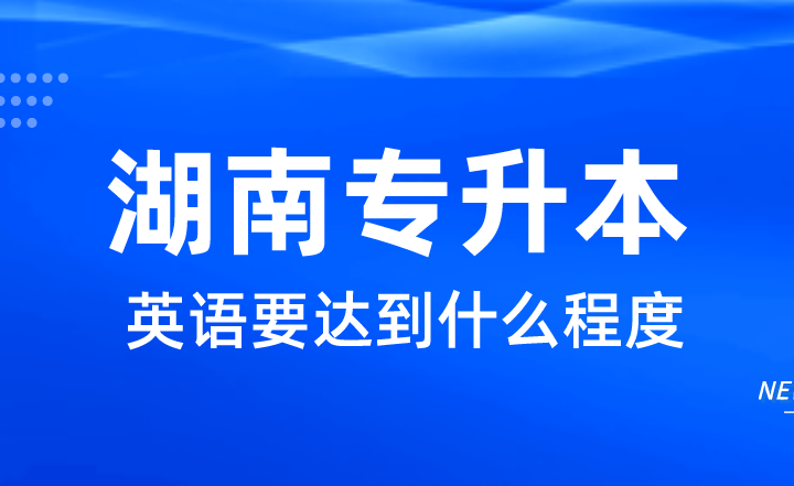 想上公辦，湖南統(tǒng)招專升本英語要達(dá)到什么程度？