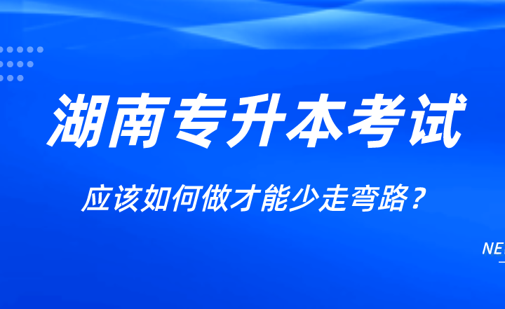 湖南專升本考試應該如何做才能少走彎路？