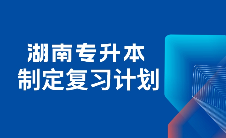 2024年湖南專升本考試如何制定復(fù)習(xí)計劃？