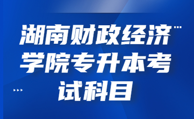 湖南財政經濟學院專升本考試科目