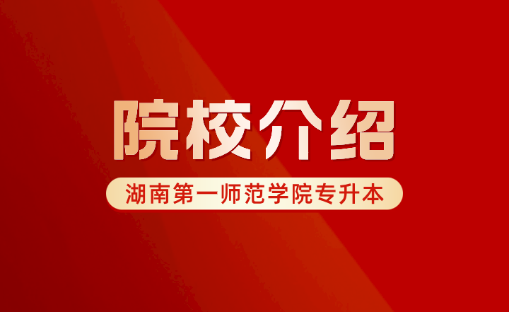 2024年湖南第一師范學(xué)院專升本院校介紹