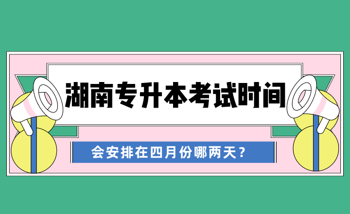 2024年湖南專升本考試時間會安排在四月份哪兩天？